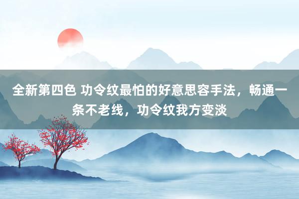 全新第四色 功令纹最怕的好意思容手法，畅通一条不老线，功令纹我方变淡
