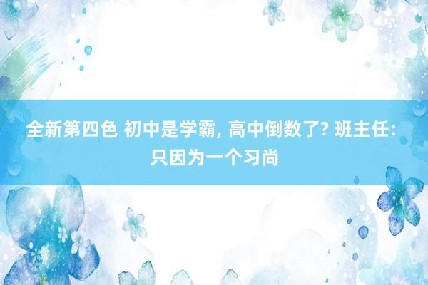 全新第四色 初中是学霸, 高中倒数了? 班主任: 只因为一个习尚