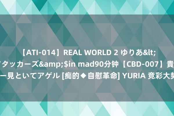 【ATI-014】REAL WORLD 2 ゆりあ</a>2004-08-26アタッカーズ&$in mad90分钟【CBD-007】貴方のオナニー見といてアゲル [痴的◆自慰革命] YURIA 竞彩大势：索尔纳客战取分 下诺夫哥罗德坐和望赢