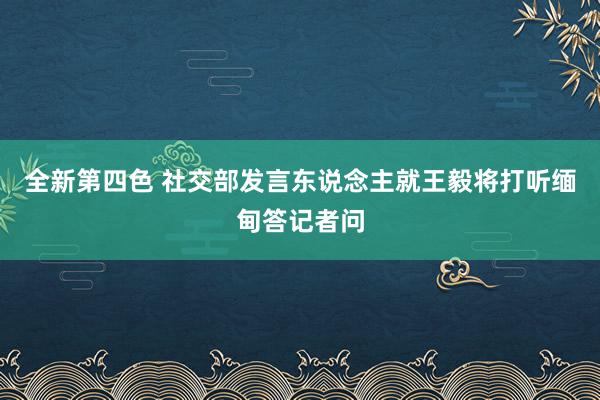 全新第四色 社交部发言东说念主就王毅将打听缅甸答记者问