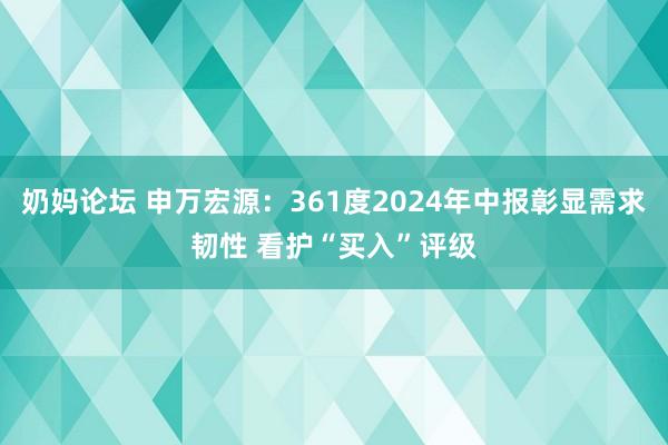 奶妈论坛 申万宏源：361度2024年中报彰显需求韧性 看护“买入”评级