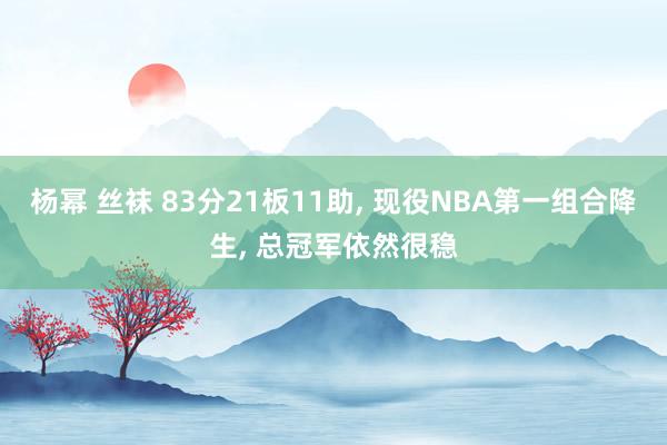 杨幂 丝袜 83分21板11助, 现役NBA第一组合降生, 总冠军依然很稳
