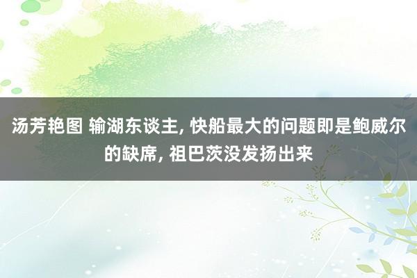 汤芳艳图 输湖东谈主, 快船最大的问题即是鲍威尔的缺席, 祖巴茨没发扬出来