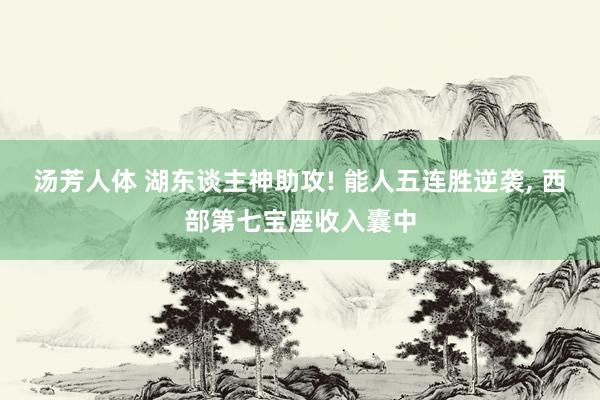 汤芳人体 湖东谈主神助攻! 能人五连胜逆袭, 西部第七宝座收入囊中