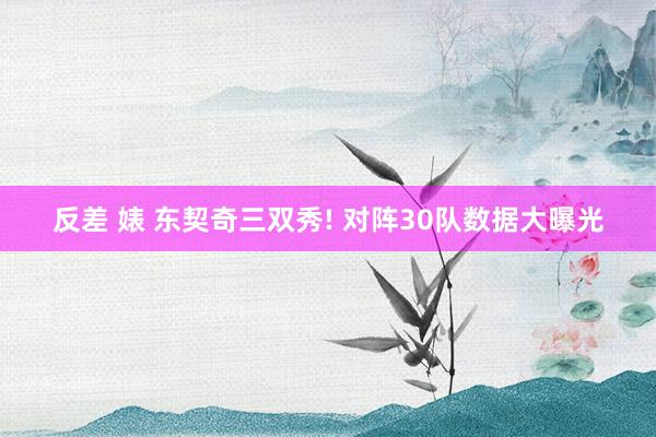 反差 婊 东契奇三双秀! 对阵30队数据大曝光