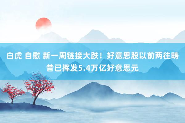 白虎 自慰 新一周链接大跌！好意思股以前两往畴昔已挥发5.4万亿好意思元