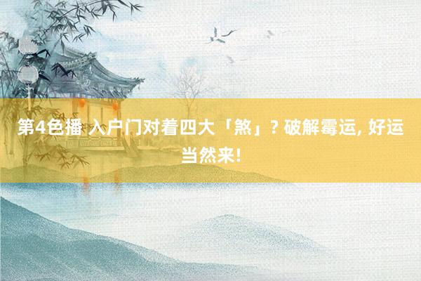 第4色播 入户门对着四大「煞」? 破解霉运, 好运当然来!