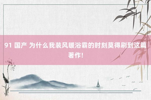 91 国产 为什么我装风暖浴霸的时刻莫得刷到这篇著作!