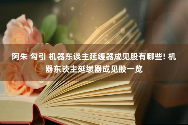 阿朱 勾引 机器东谈主延缓器成见股有哪些! 机器东谈主延缓器成见股一览