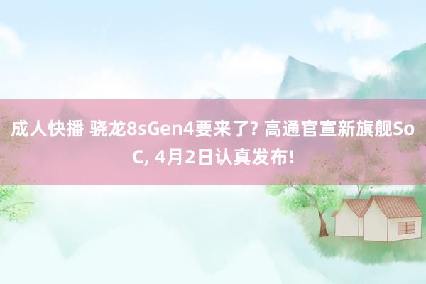成人快播 骁龙8sGen4要来了? 高通官宣新旗舰SoC， 4月2日认真发布!