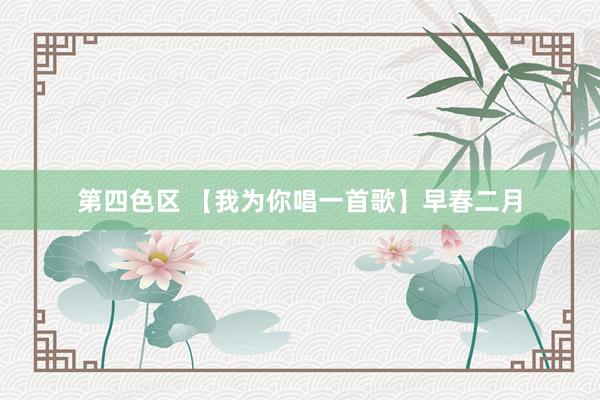 第四色区 【我为你唱一首歌】早春二月