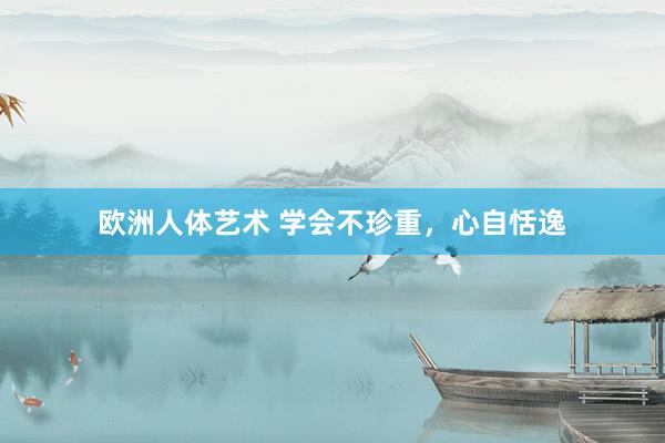 欧洲人体艺术 学会不珍重，心自恬逸