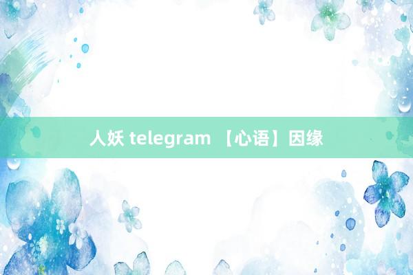人妖 telegram 【心语】因缘