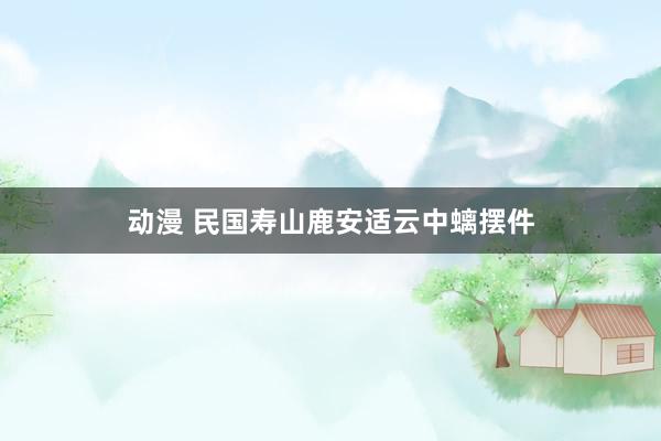 动漫 民国寿山鹿安适云中螭摆件