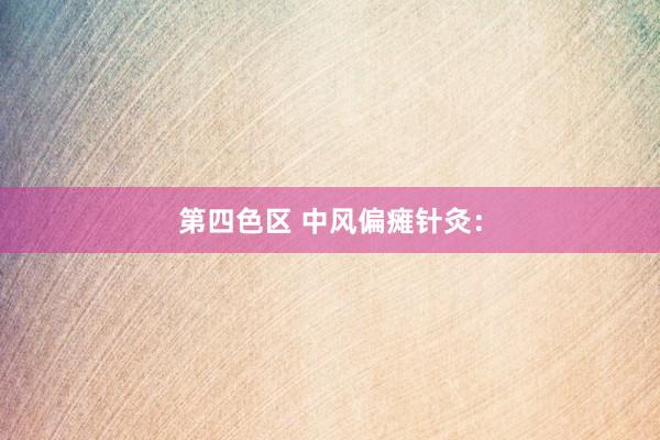第四色区 中风偏瘫针灸：