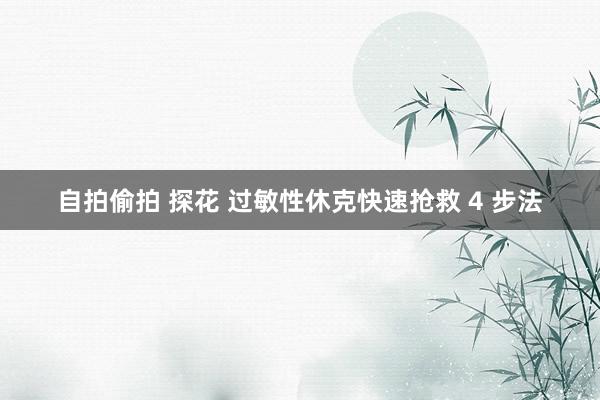 自拍偷拍 探花 过敏性休克快速抢救 4 步法