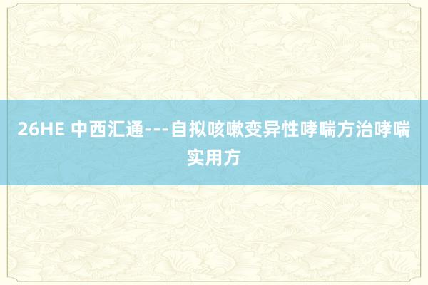 26HE 中西汇通---自拟咳嗽变异性哮喘方治哮喘实用方